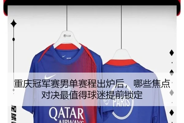 重庆冠军赛男单赛程出炉后，哪些焦点对决最值得球迷提前锁定（bet365 Sportsbook）